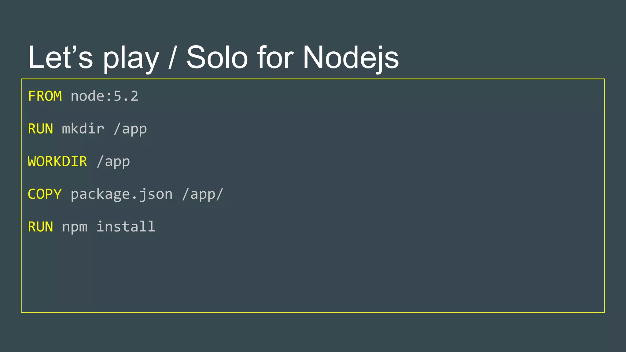 Let’s play / Solo for Nodejs
FROM node:5.2
RUN mkdir /app
WORKDIR /app
COPY package.json /app/
RUN npm install
 