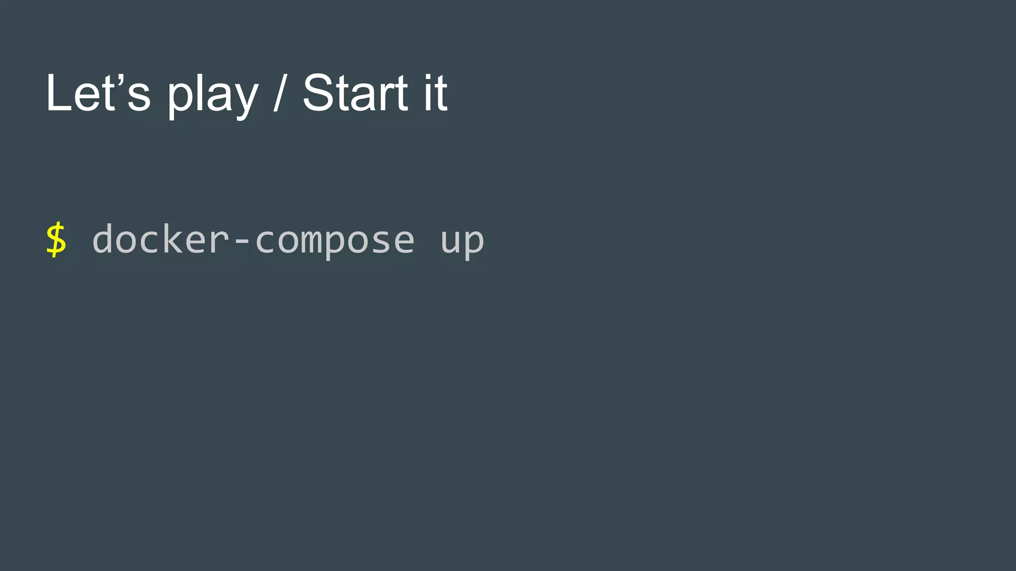 Let’s play / Start it
$ docker-compose up
 