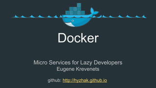 Micro Services for Lazy Developers
Eugene Krevenets
github: http://hyzhak.github.io
Docker
 