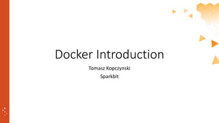 Docker Introduction
Tomasz Kopczynski
Sparkbit
 