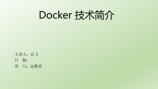 Docker 技术简介
主讲人：孔飞
日 期：
部 门：运维部
 