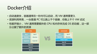 Docker
? ٶȿ죬ͨһڿ VM ͨҪ
? Դʸߣһ̨ͨ PC ǧǧ VM 
? ܿС VM ͨҪ CPU ڴ OS Ĺܣһ
ռ˶Դ
VM DOCKER
 