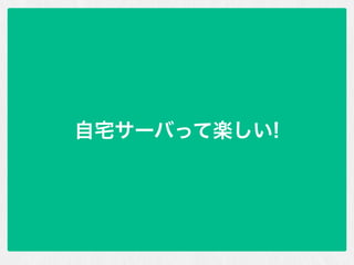 自宅サーバって楽しい!
 