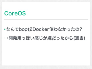 CoreOS
なんでboot2Docker使わなかったの?
→開発用っぽい感じが嫌だったから(適当)
 