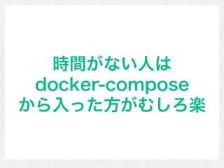 時間がない人は 
docker-compose 
から入った方がむしろ楽
 