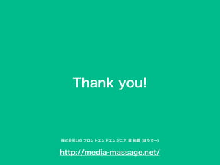 Thank you!
http://media-massage.net/
株式会社LIG フロントエンドエンジニア 堀 祐磨 (ほりでー)
 