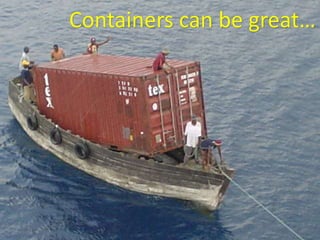 Containers can be great…
 