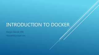 INTRODUCTION TO DOCKER
Ranjan Baisak (RB)
rbaisak@juniper.net
 