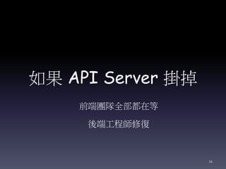 如果 API Server 掛掉
前端團隊全部都在等
後端工程師修復
11
 