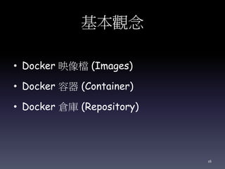 基本觀念
• Docker 映像檔 (Images)
• Docker 容器 (Container)
• Docker 倉庫 (Repository)
16
 