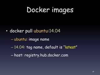 Docker images
• docker pull ubuntu:14.04
– ubuntu: image name
– 14.04: tag name, default is “latest”
– host: registry.hub.docker.com
28
 
