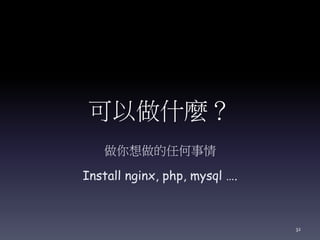 可以做什麼？
做你想做的任何事情
Install nginx, php, mysql ….
32
 