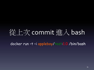 從上次 commit 進入 bash
docker run –t –i appleboy/test:1.0 /bin/bash
34
 