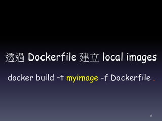 透過 Dockerfile 建立 local images
docker build –t myimage -f Dockerfile .
47
 