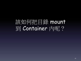 該如何把目錄 mount
到 Container 內呢？
52
 