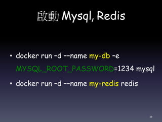啟動 Mysql, Redis
• docker run –d ––name my-db –e
MYSQL_ROOT_PASSWORD=1234 mysql
• docker run –d ––name my-redis redis
59
 