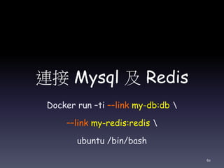 連接 Mysql 及 Redis
Docker run –ti ––link my-db:db 
––link my-redis:redis 
ubuntu /bin/bash
60
 