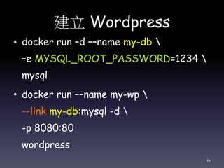 建立 Wordpress
• docker run –d ––name my-db 
–e MYSQL_ROOT_PASSWORD=1234 
mysql
• docker run ––name my-wp 
--link my-db:mysql -d 
-p 8080:80
wordpress
61
 