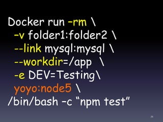 Docker run –rm 
–v folder1:folder2 
--link mysql:mysql 
--workdir=/app 
-e DEV=Testing
yoyo:node5 
/bin/bash –c “npm test”
72
 