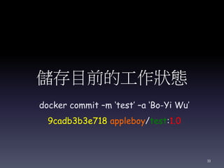 儲存目前的工作狀態
docker commit –m ‘test’ –a ‘Bo-Yi Wu’
9cadb3b3e718 appleboy/test:1.0
33
 