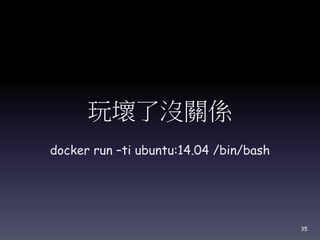 玩壞了沒關係
docker run –ti ubuntu:14.04 /bin/bash
35
 