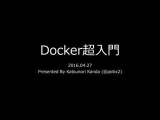 Docker超⼊⾨
2016.04.27
Presented By Katsunori Kanda (@potix2)
 