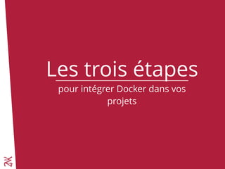 Les trois étapes
pour intégrer Docker dans vos
projets
 