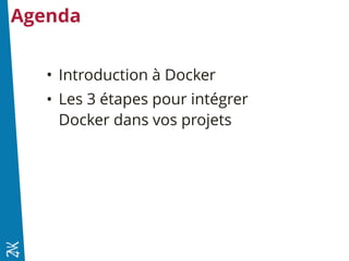 Agenda
• Introduction à Docker
• Les 3 étapes pour intégrer
Docker dans vos projets
 