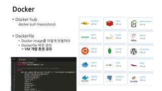 Docker
• Docker hub
docker pull <repository>
• Dockerfile
• Docker image를 이렇게 만들어라
• Dockerfile 버전 관리
= VM 개발 환경 공유
 