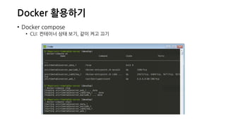 Docker 활용하기
• Docker compose
• CLI: 컨테이너 상태 보기, 같이 켜고 끄기
 