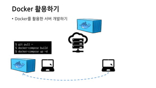 Docker 활용하기
• Docker를 활용한 서버 개발하기
$ git pull ~
$ docker-compose build
$ docker-compose up -d
 