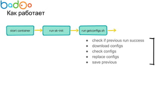 Как работает
● check if previous run success
● download configs
● check configs
● replace configs
● save previous
 