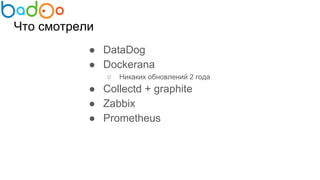 Что смотрели
● DataDog
● Dockerana
○ Никаких обновлений 2 года
● Collectd + graphite
● Zabbix
● Prometheus
 
