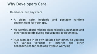 Why Developers Care
• Build once, run anywhere
• A clean, safe, hygienic and portable runtime
environment for your app.
• ...