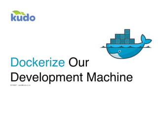 Dockerize Our
Development Machine20160821 - panji@kudo.co.id
 