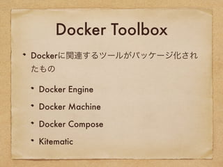 Docker Toolbox
Dockerに関連するツールがパッケージ化され
たもの
Docker Engine
Docker Machine
Docker Compose
Kitematic
 