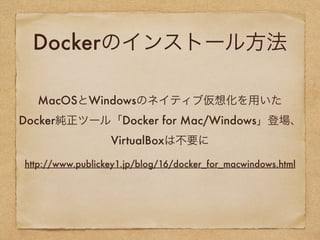 Dockerのインストール方
法
MacOSとWindowsのネイティブ仮想化を用いた
Docker純正ツール「Docker for Mac/Windows」登場、
VirtualBoxは不要に
http://www.publickey1.jp/blog/16/docker_for_macwindows.html
 