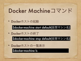 Docker Machineコマンド
Dockerホストの起動
Dockerホストの終了
Dockerホストの一覧表示
$docker-machine start default(仮想マシン名)
$docker-machine stop default(仮想マシン名)
$docker-machine ls
 