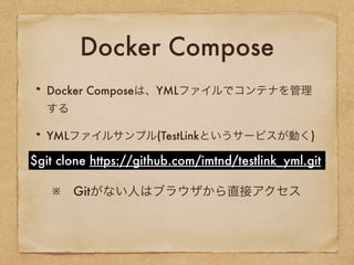 Docker Compose
Docker Composeは、YMLファイルでコンテナを管理
する
YMLファイルサンプル(TestLinkというサービスが動く)
$git clone https://github.com/imtnd/testlink_yml.git
※ Gitがない人はブラウザから直接アクセス
 