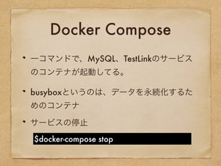 Docker Compose
サービスの停止
$docker-compose stop
一コマンドで、MySQL、TestLinkのサービス
のコンテナが起動してる。
busyboxというのは、データを永続化するた
めのコンテナ
 