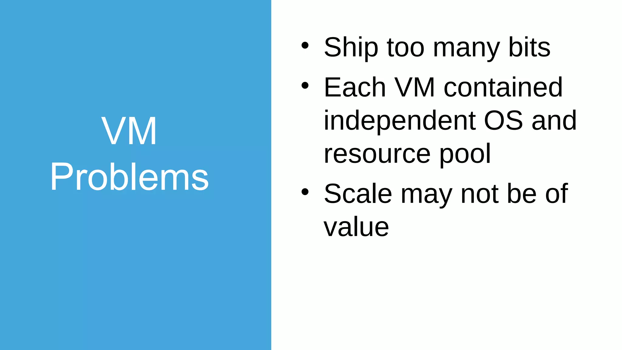 Virtual
Machines
• Hardware VM’s been
around a long time
• Allows multiple guest
systems to live on a
single host
• Snapshots “freeze”
state at that point
• Can be migrated
from one host to
another
 