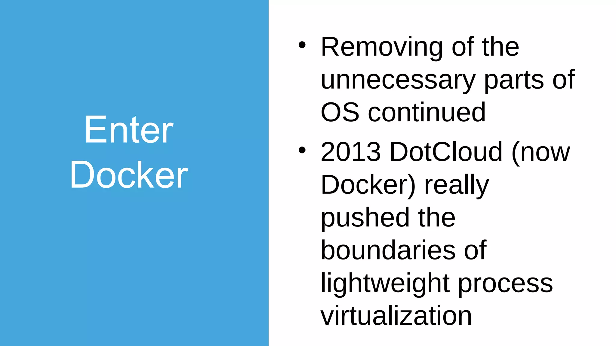 VM vs Container
Hypervisor (Type 2)
Host OS
Server
Guest
OS
Bins/Lib
s
Docker
VM
Container
App 1
Guest
OS
Bins/Lib
s
App 1
Guest
OS
Bins/Lib
s
App 2
Host OS
Server
App1
App1
App1
App2
App2
App2
App2
Bins/Libs Bins/Libs
 