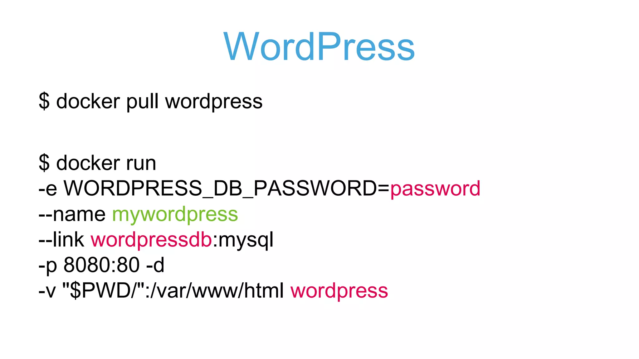 MySQL
$ docker pull mysql
$ docker run --name wordpressdb
-e MYSQL_ROOT_PASSWORD=password
-e MYSQL_DATABASE=wordpress -d mysql:5.7
 