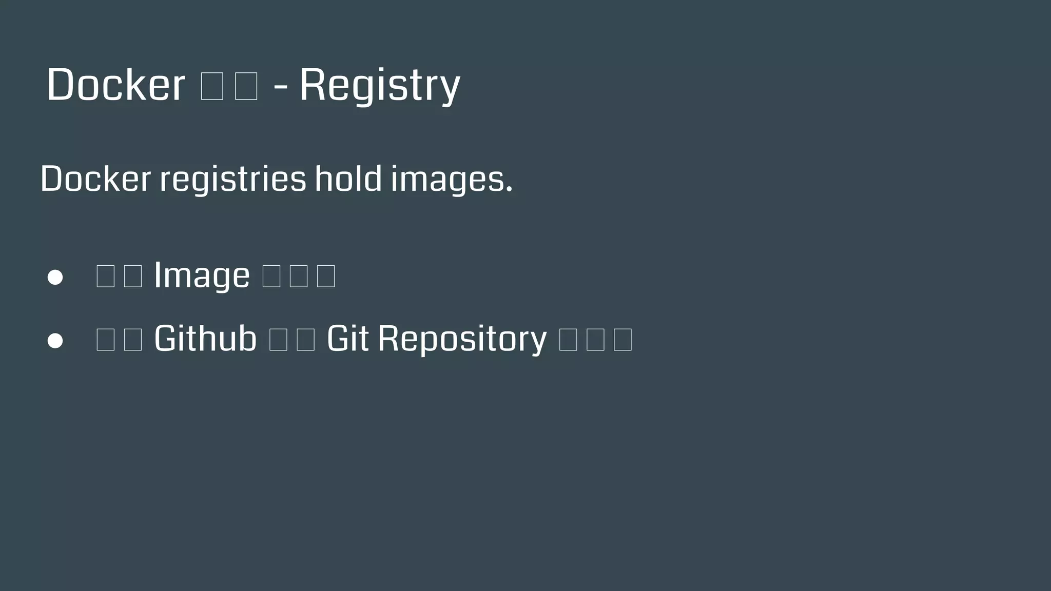 Docker 術語 - Registry
Docker registries hold images.
● 存放 Image 的倉庫
● 類似 Github 之於 Git Repository 的角色
 