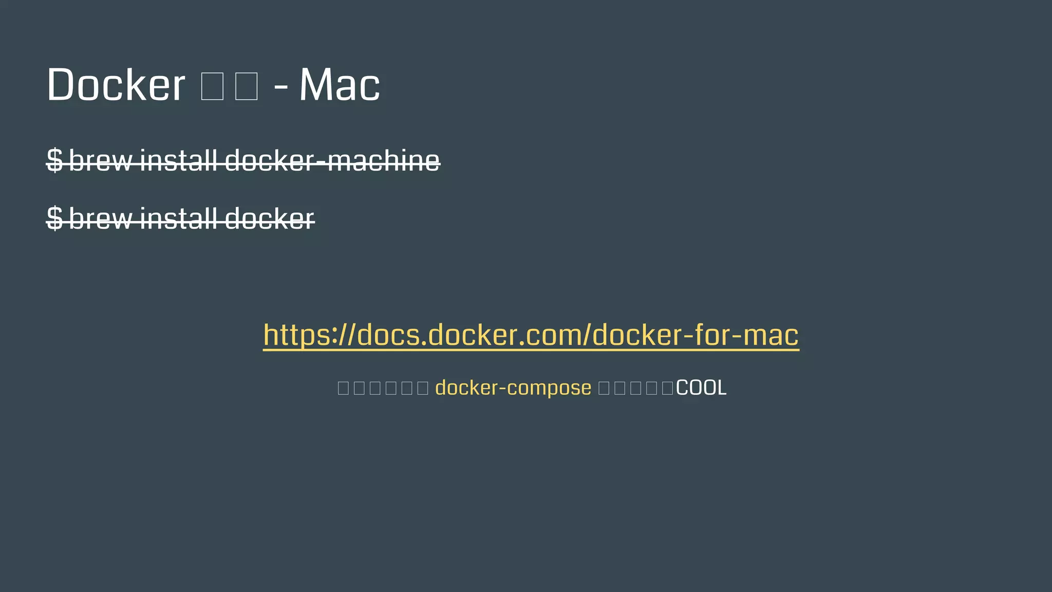 Docker 安裝 - Mac
$ brew install docker-machine
$ brew install docker
https://docs.docker.com/docker-for-mac
原生的，會把 docker-compose 也裝起來，COOL
 