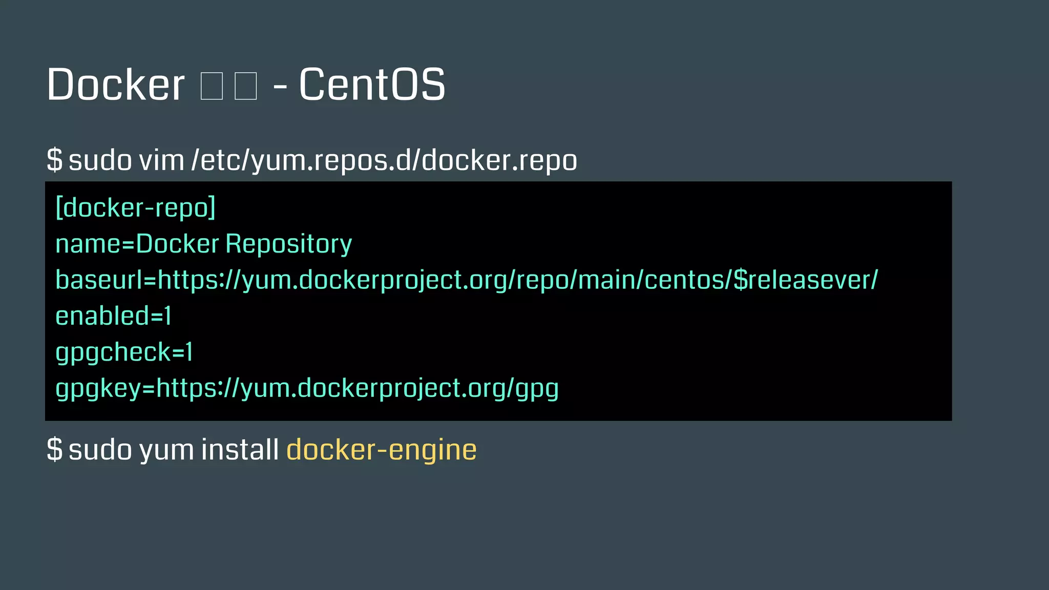 Docker 安裝 - CentOS
$ sudo vim /etc/yum.repos.d/docker.repo
$ sudo yum install docker-engine
[docker-repo]
name=Docker Repository
baseurl=https://yum.dockerproject.org/repo/main/centos/$releasever/
enabled=1
gpgcheck=1
gpgkey=https://yum.dockerproject.org/gpg
 