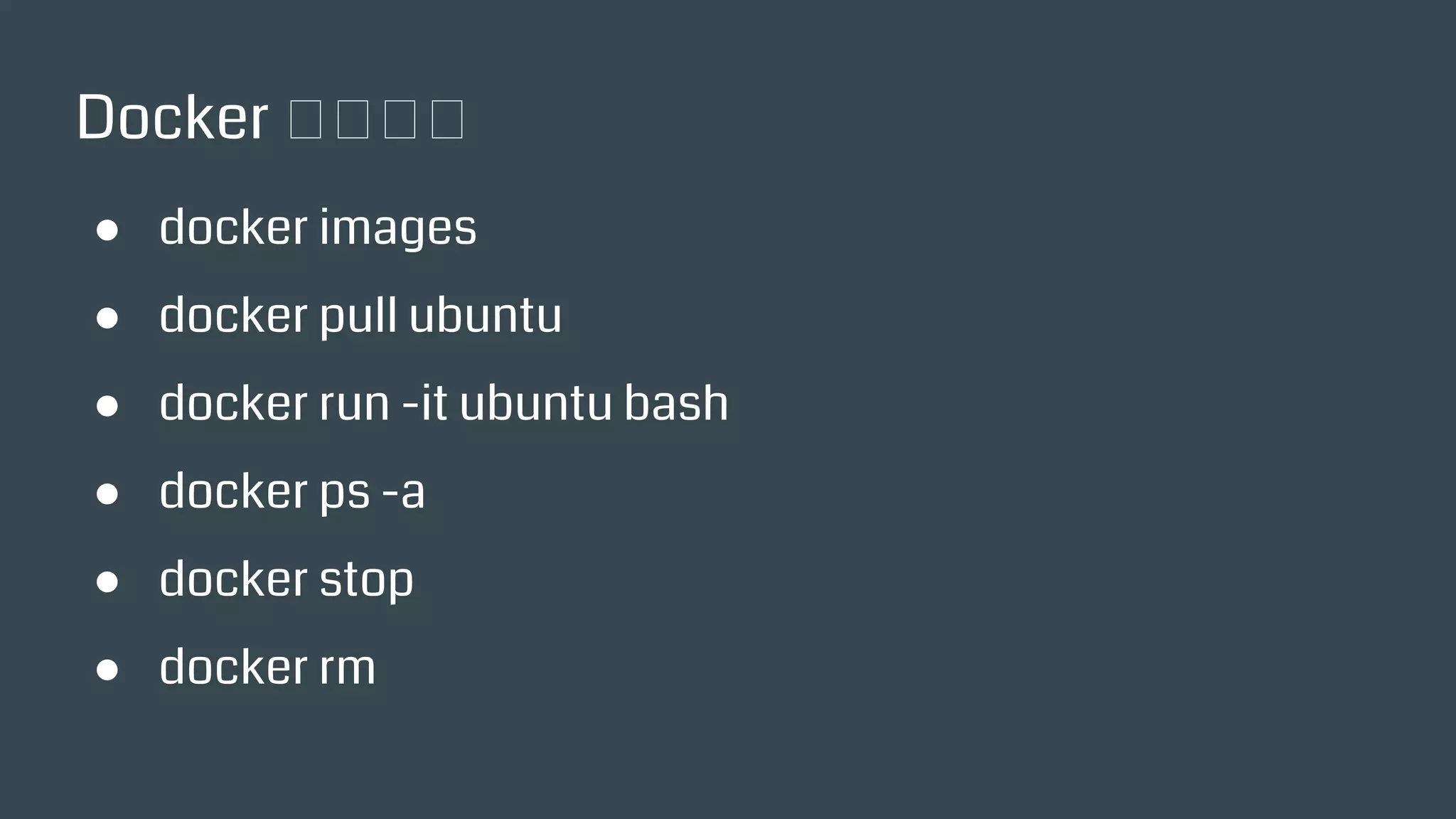 Docker 常用指令
● docker images
● docker pull ubuntu
● docker run -it ubuntu bash
● docker ps -a
● docker stop
● docker rm
 