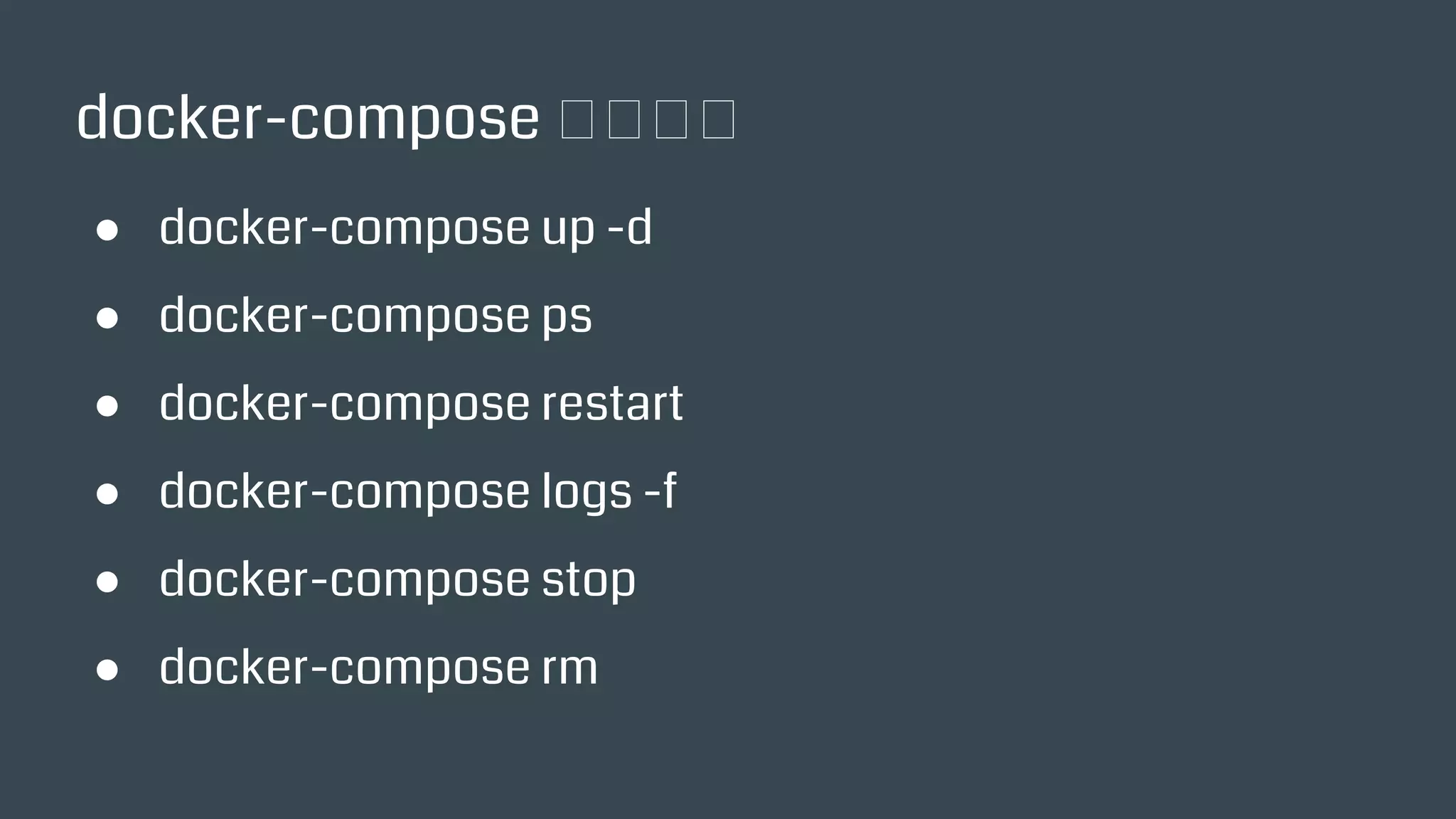 docker-compose 常用指令
● docker-compose up -d
● docker-compose ps
● docker-compose restart
● docker-compose logs -f
● docker-compose stop
● docker-compose rm
 