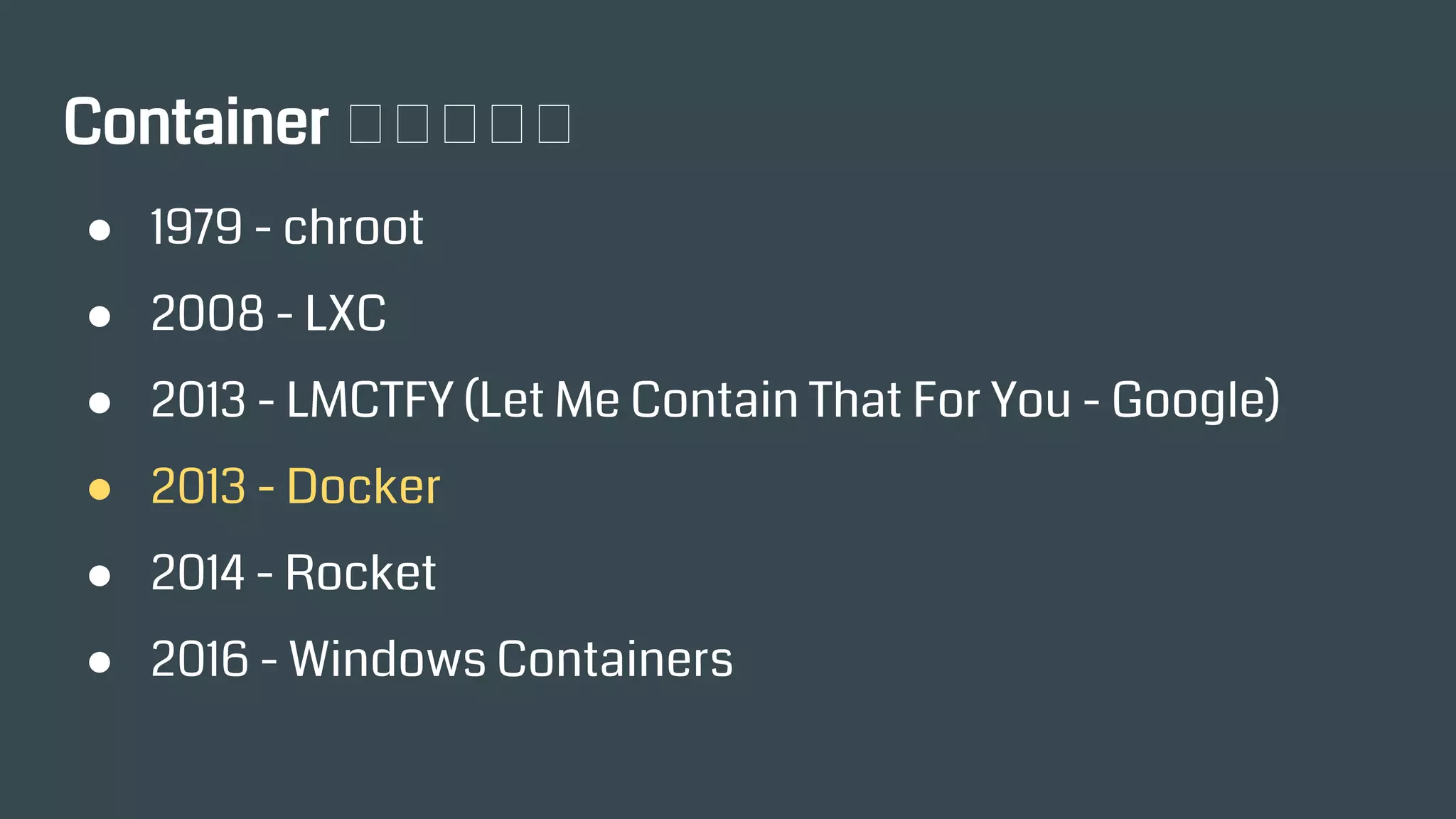 Container 技術發展史
● 1979 - chroot
● 2008 - LXC
● 2013 - LMCTFY (Let Me Contain That For You - Google)
● 2013 - Docker
● 2014 - Rocket
● 2016 - Windows Containers
 