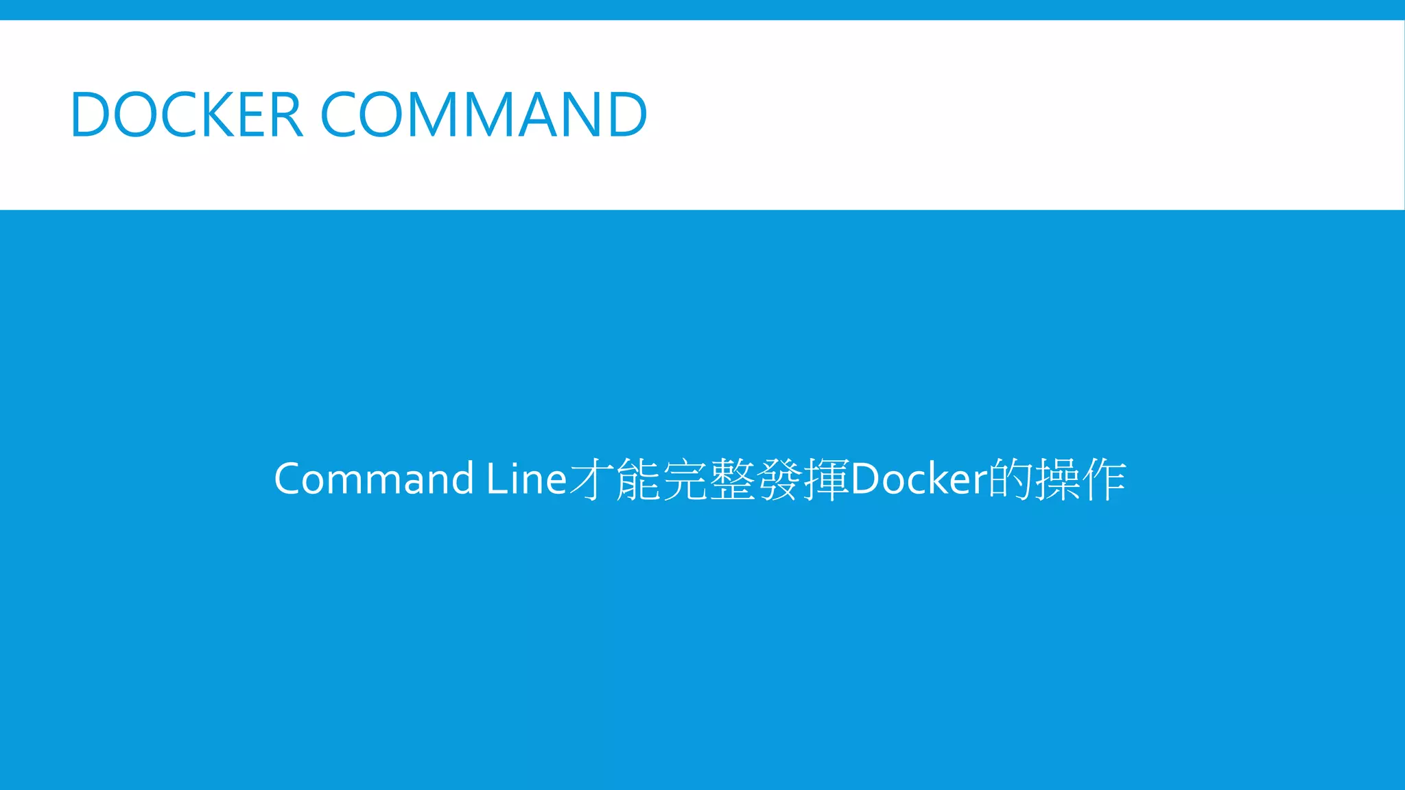 DOCKER COMMAND
Command Line才能完整發揮Docker的操作
 